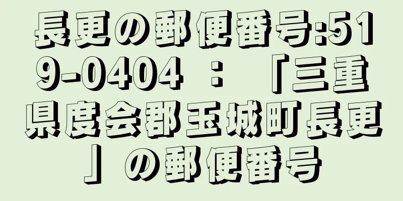 長更の郵便番号:519-0404 ： 「三重県度会郡玉城町長更」の郵便番号