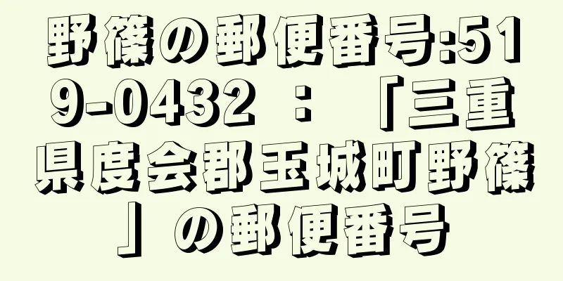 野篠の郵便番号:519-0432 ： 「三重県度会郡玉城町野篠」の郵便番号