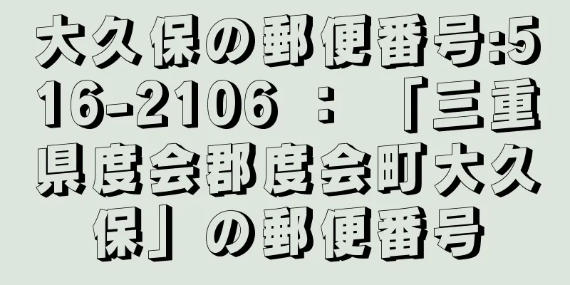 大久保の郵便番号:516-2106 ： 「三重県度会郡度会町大久保」の郵便番号