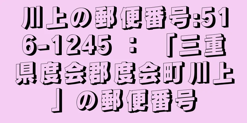 川上の郵便番号:516-1245 ： 「三重県度会郡度会町川上」の郵便番号