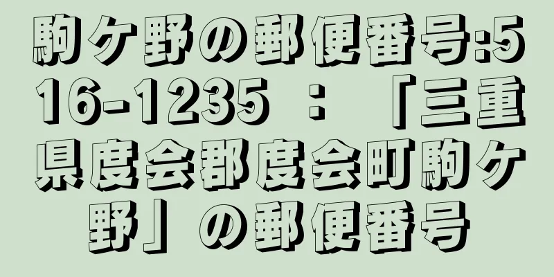 駒ケ野の郵便番号:516-1235 ： 「三重県度会郡度会町駒ケ野」の郵便番号