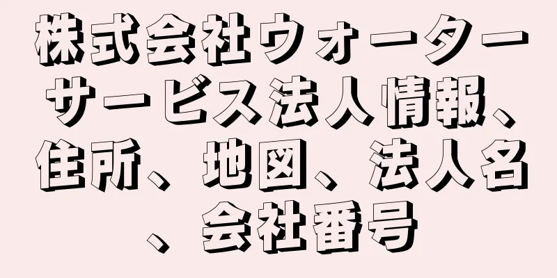 株式会社ウォーターサービス法人情報、住所、地図、法人名、会社番号