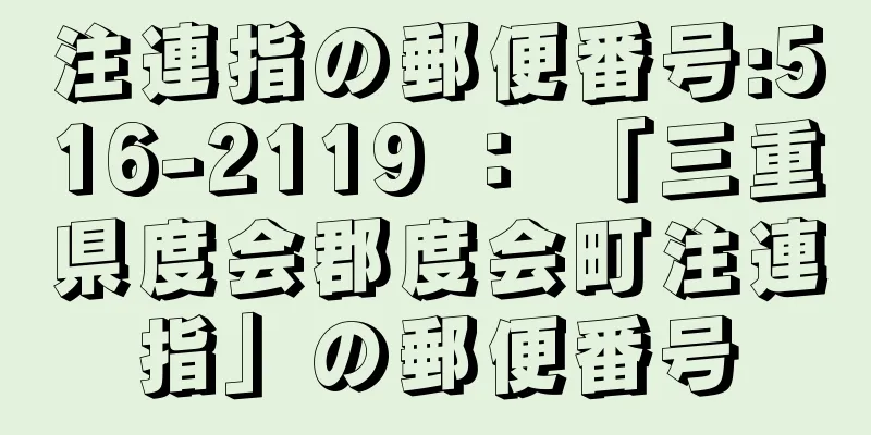 注連指の郵便番号:516-2119 ： 「三重県度会郡度会町注連指」の郵便番号