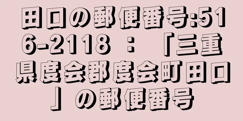 田口の郵便番号:516-2118 ： 「三重県度会郡度会町田口」の郵便番号