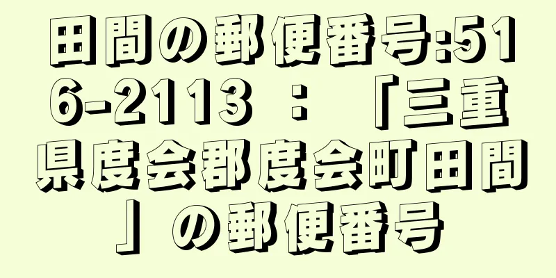 田間の郵便番号:516-2113 ： 「三重県度会郡度会町田間」の郵便番号