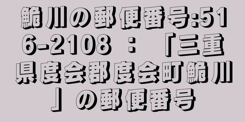 鮠川の郵便番号:516-2108 ： 「三重県度会郡度会町鮠川」の郵便番号