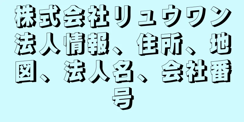 株式会社リュウワン法人情報、住所、地図、法人名、会社番号