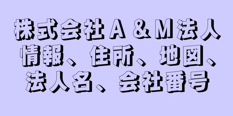 株式会社Ａ＆Ｍ法人情報、住所、地図、法人名、会社番号