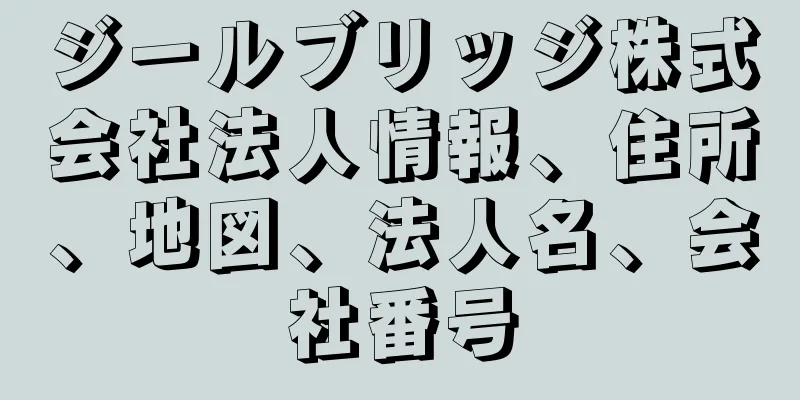 ジールブリッジ株式会社法人情報、住所、地図、法人名、会社番号