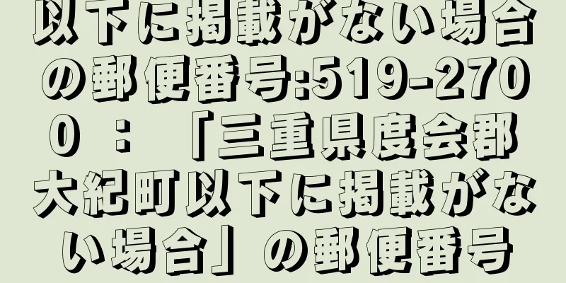 以下に掲載がない場合の郵便番号:519-2700 ： 「三重県度会郡大紀町以下に掲載がない場合」の郵便番号