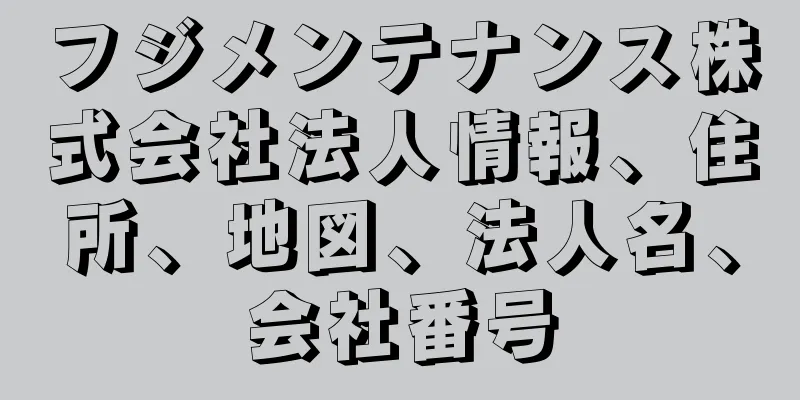フジメンテナンス株式会社法人情報、住所、地図、法人名、会社番号