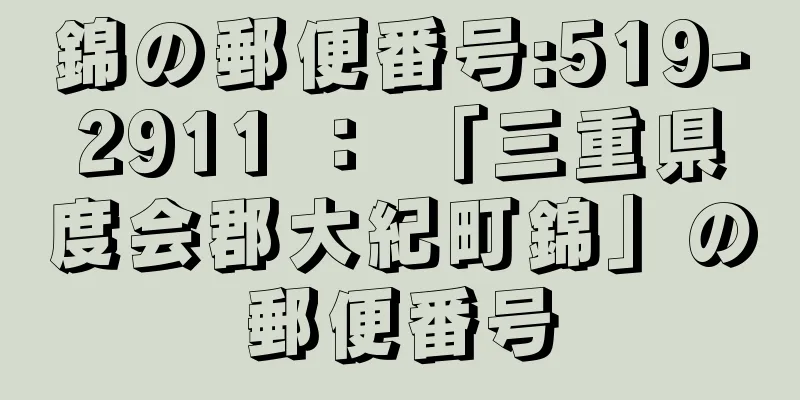 錦の郵便番号:519-2911 ： 「三重県度会郡大紀町錦」の郵便番号