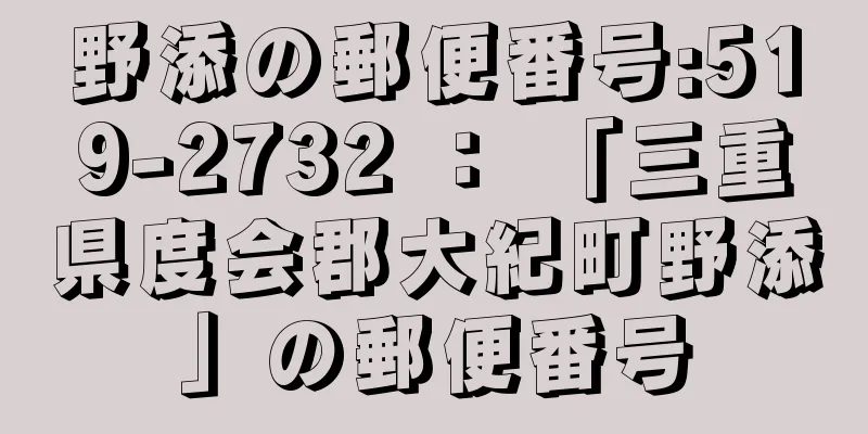 野添の郵便番号:519-2732 ： 「三重県度会郡大紀町野添」の郵便番号