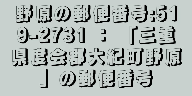 野原の郵便番号:519-2731 ： 「三重県度会郡大紀町野原」の郵便番号