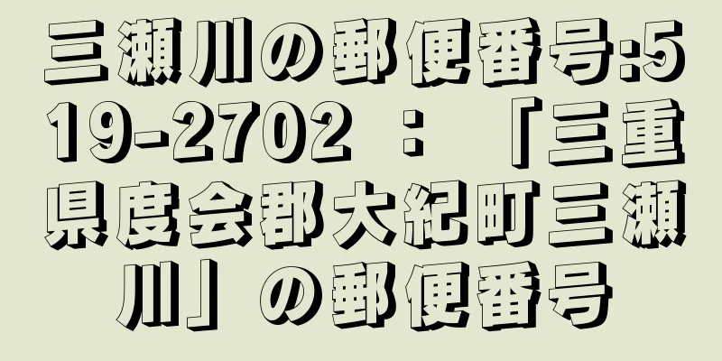 三瀬川の郵便番号:519-2702 ： 「三重県度会郡大紀町三瀬川」の郵便番号