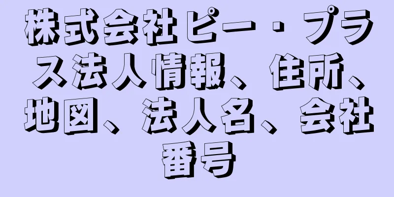 株式会社ピー・プラス法人情報、住所、地図、法人名、会社番号