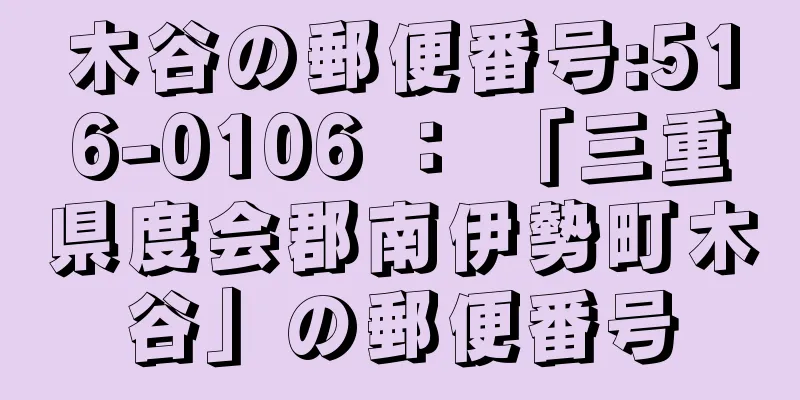 木谷の郵便番号:516-0106 ： 「三重県度会郡南伊勢町木谷」の郵便番号