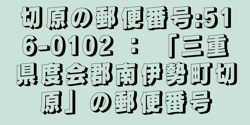 切原の郵便番号:516-0102 ： 「三重県度会郡南伊勢町切原」の郵便番号