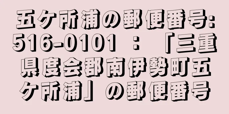 五ケ所浦の郵便番号:516-0101 ： 「三重県度会郡南伊勢町五ケ所浦」の郵便番号