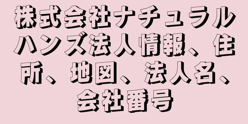 株式会社ナチュラルハンズ法人情報、住所、地図、法人名、会社番号