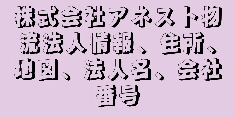 株式会社アネスト物流法人情報、住所、地図、法人名、会社番号