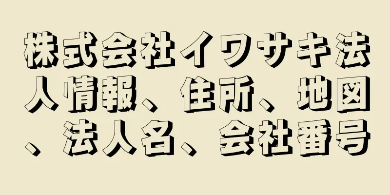 株式会社イワサキ法人情報、住所、地図、法人名、会社番号