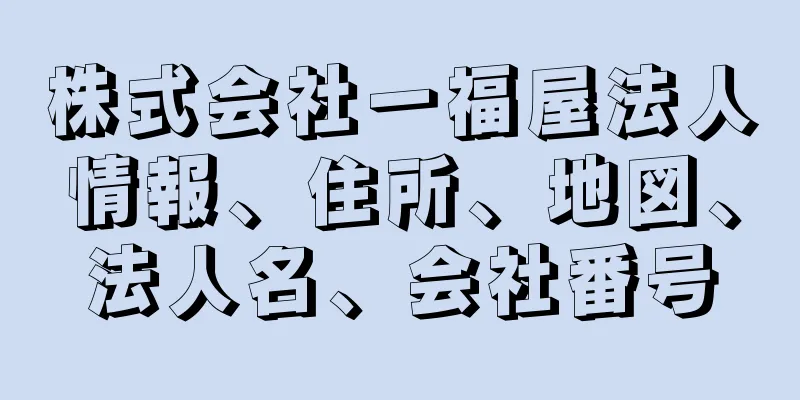 株式会社一福屋法人情報、住所、地図、法人名、会社番号