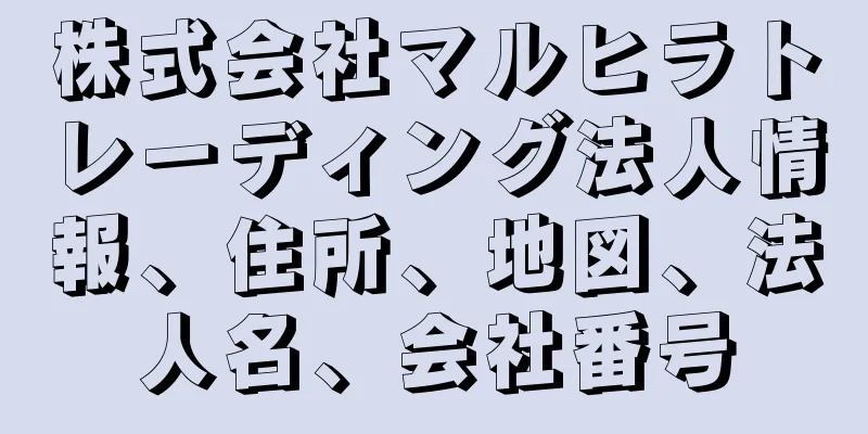 株式会社マルヒラトレーディング法人情報、住所、地図、法人名、会社番号