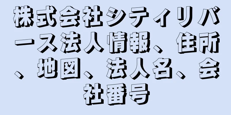 株式会社シティリバース法人情報、住所、地図、法人名、会社番号