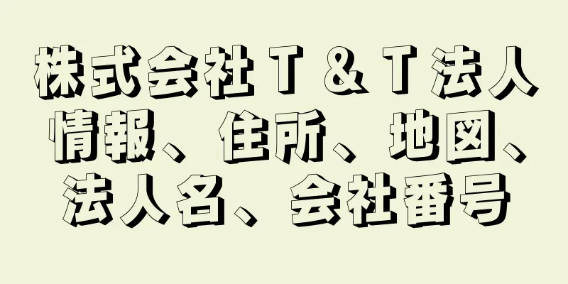 株式会社Ｔ＆Ｔ法人情報、住所、地図、法人名、会社番号