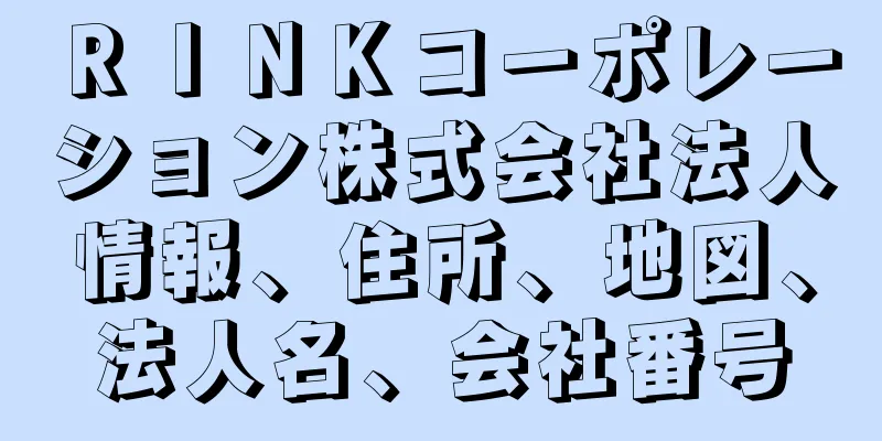 ＲＩＮＫコーポレーション株式会社法人情報、住所、地図、法人名、会社番号