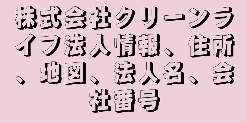 株式会社クリーンライフ法人情報、住所、地図、法人名、会社番号