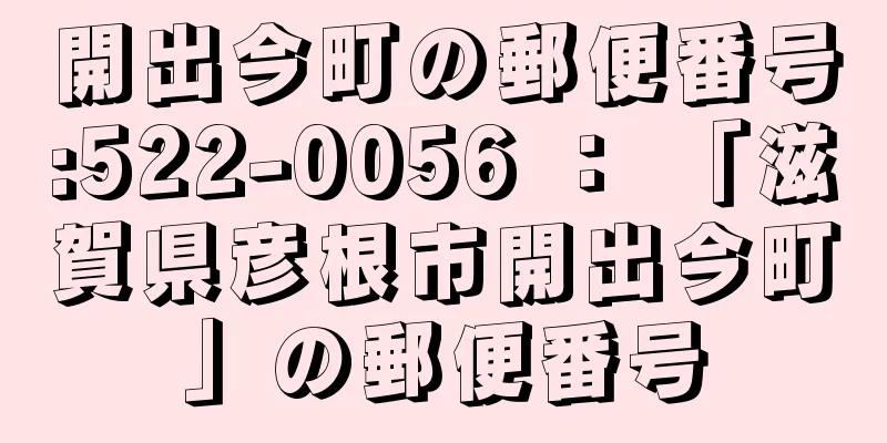 開出今町の郵便番号:522-0056 ： 「滋賀県彦根市開出今町」の郵便番号