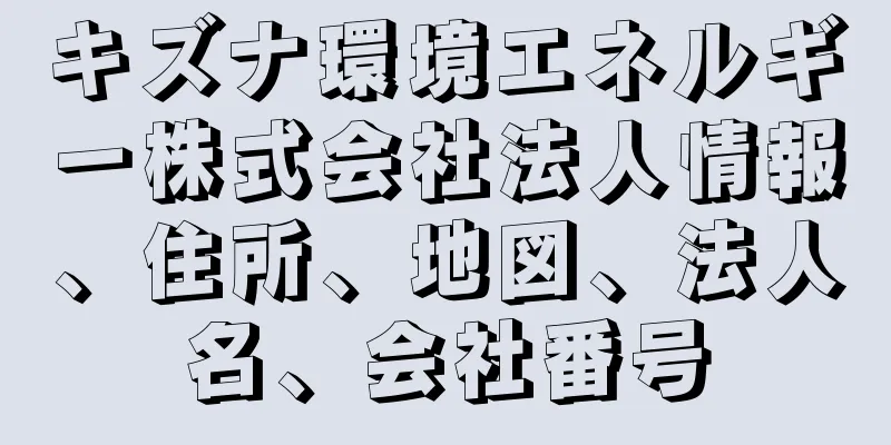 キズナ環境エネルギー株式会社法人情報、住所、地図、法人名、会社番号