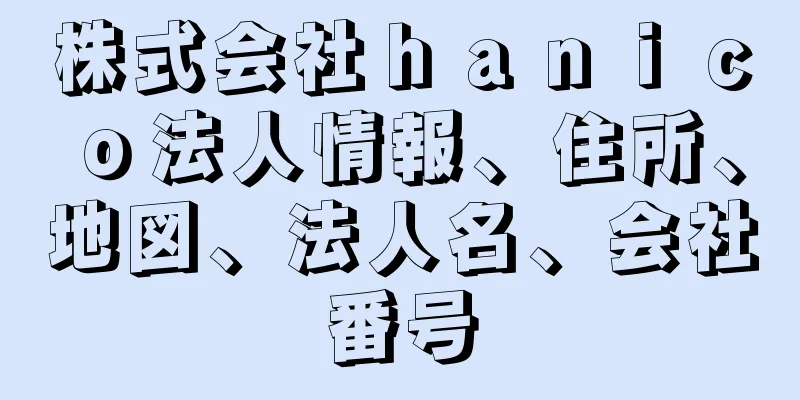 株式会社ｈａｎｉｃｏ法人情報、住所、地図、法人名、会社番号