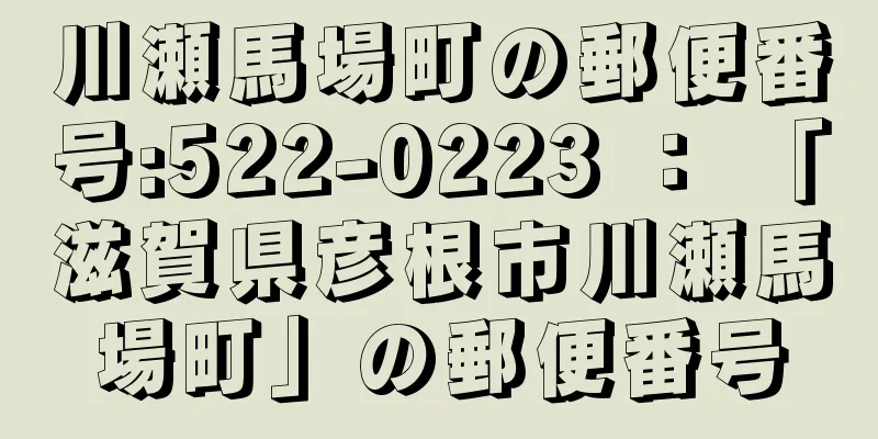 川瀬馬場町の郵便番号:522-0223 ： 「滋賀県彦根市川瀬馬場町」の郵便番号