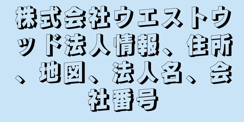 株式会社ウエストウッド法人情報、住所、地図、法人名、会社番号