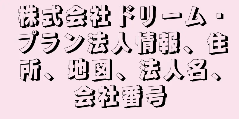 株式会社ドリーム・プラン法人情報、住所、地図、法人名、会社番号
