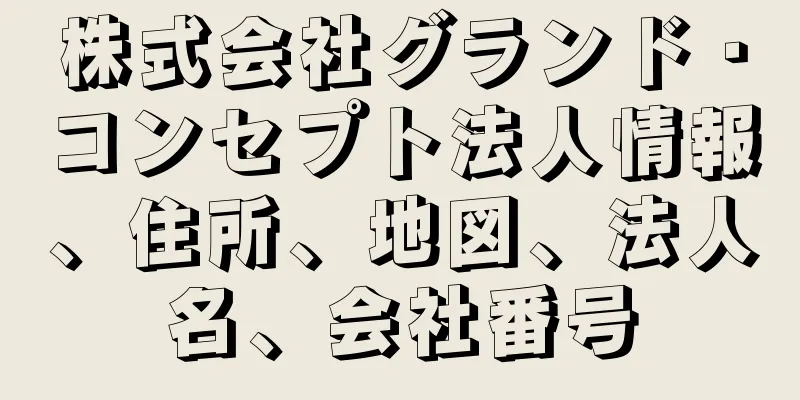 株式会社グランド・コンセプト法人情報、住所、地図、法人名、会社番号