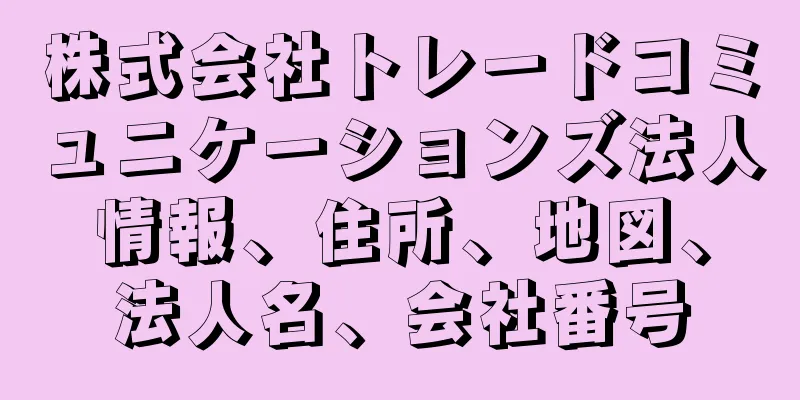 株式会社トレードコミュニケーションズ法人情報、住所、地図、法人名、会社番号
