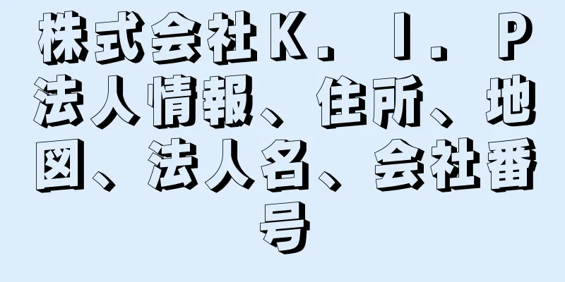 株式会社Ｋ．Ｉ．Ｐ法人情報、住所、地図、法人名、会社番号