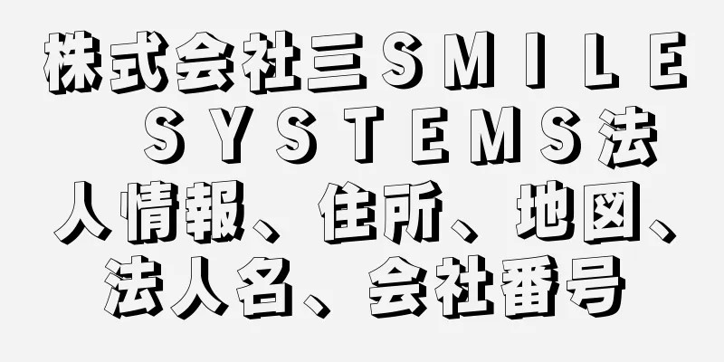 株式会社三ＳＭＩＬＥ　ＳＹＳＴＥＭＳ法人情報、住所、地図、法人名、会社番号