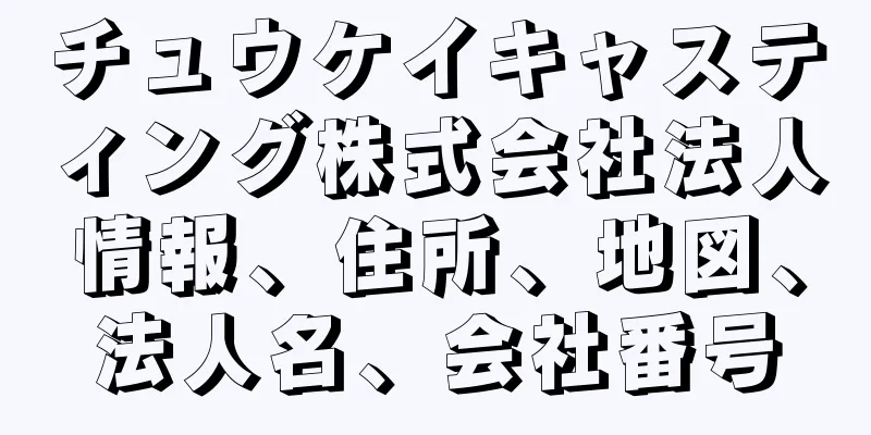 チュウケイキャスティング株式会社法人情報、住所、地図、法人名、会社番号