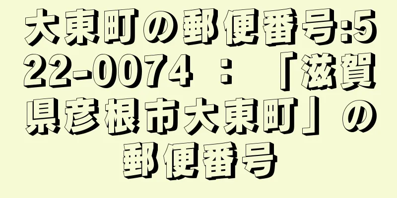 大東町の郵便番号:522-0074 ： 「滋賀県彦根市大東町」の郵便番号