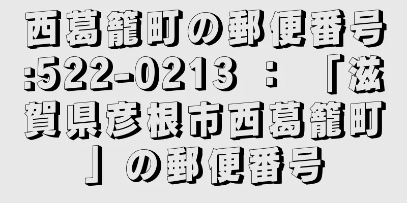 西葛籠町の郵便番号:522-0213 ： 「滋賀県彦根市西葛籠町」の郵便番号