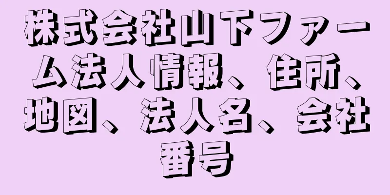 株式会社山下ファーム法人情報、住所、地図、法人名、会社番号