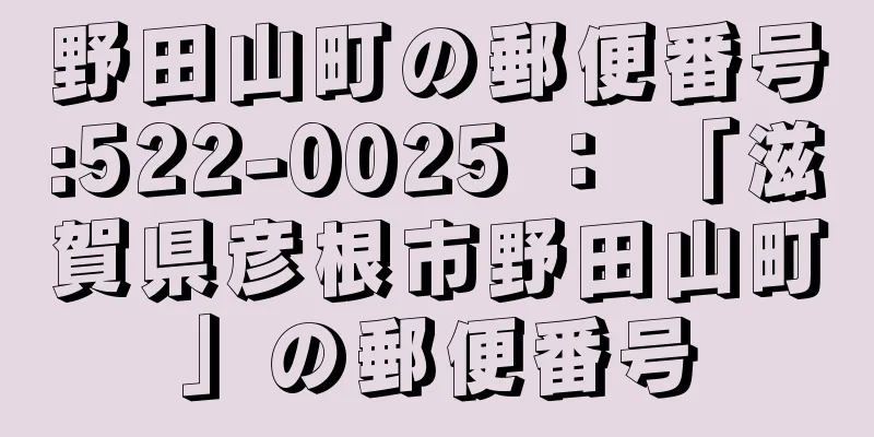 野田山町の郵便番号:522-0025 ： 「滋賀県彦根市野田山町」の郵便番号