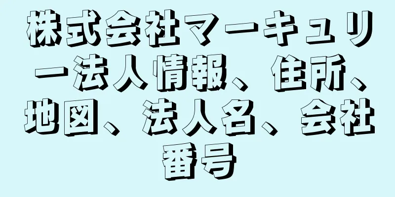 株式会社マーキュリー法人情報、住所、地図、法人名、会社番号