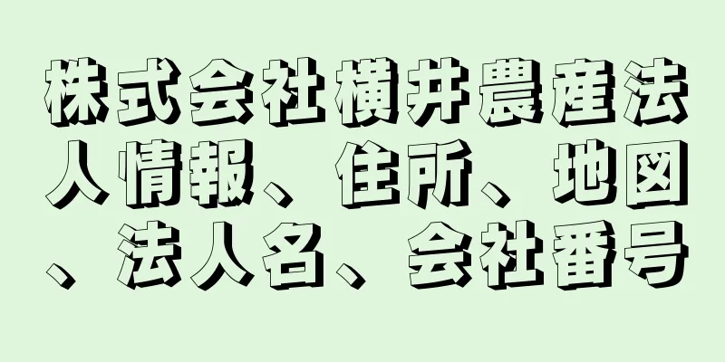 株式会社横井農産法人情報、住所、地図、法人名、会社番号