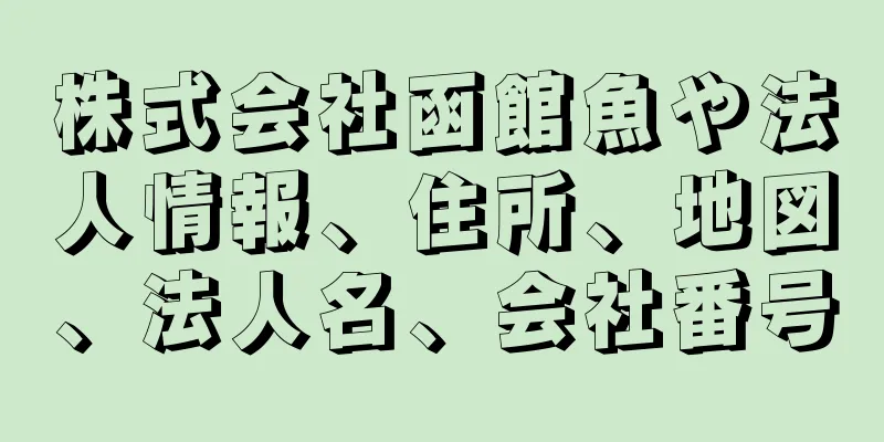 株式会社函館魚や法人情報、住所、地図、法人名、会社番号